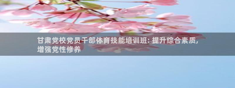 焦点娱乐官方网站首页下载手机版：甘肃党校党员干部体育