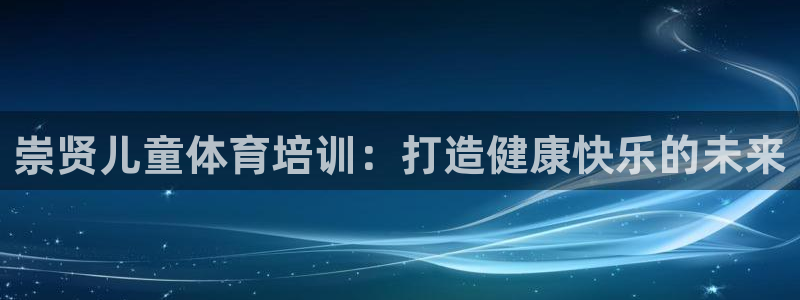 焦点娱乐有限公司：崇贤儿童体育培训：打造健康快乐的未